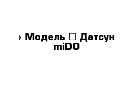  › Модель ­ Датсун miDO